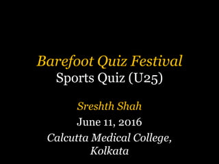 Barefoot Quiz Festival
Sports Quiz (U25)
Sreshth Shah
June 11, 2016
Calcutta Medical College,
Kolkata
 