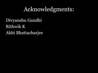 Acknowledgments:
Divyanshu Gandhi
Rithwik K
Abhi Bhattacharjee
 