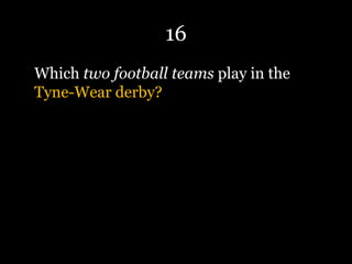 16
Which two football teams play in the
Tyne-Wear derby?
 