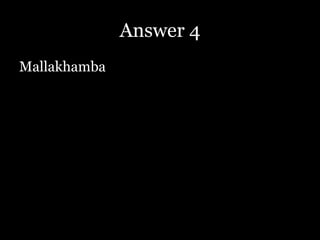Answer 4
Mallakhamba
 