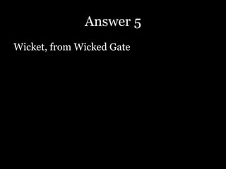 Answer 5
Wicket, from Wicked Gate
 