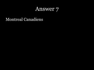 Answer 7
Montreal Canadiens
 
