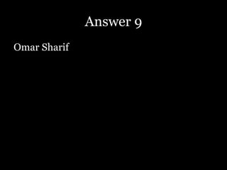 Answer 9
Omar Sharif
 