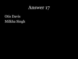 Answer 17
Otis Davis
Milkha Singh
 