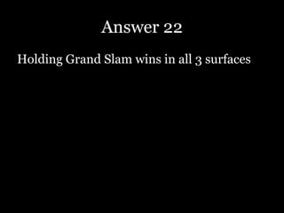 Answer 22
Holding Grand Slam wins in all 3 surfaces
 