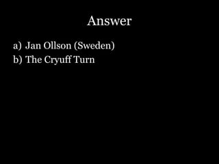 Answer
a) Jan Ollson (Sweden)
b) The Cryuff Turn
 