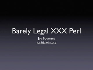 Barely Legal XXX Perl
        Jos Boumans
       jos@dwim.org
 
