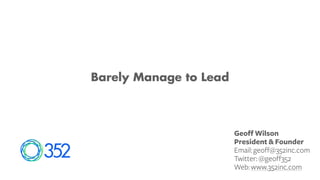 Barely Manage to Lead
Geoff Wilson
President & Founder
Email:geoff@352inc.com
Twitter:@geoff352
Web:www.352inc.com
 