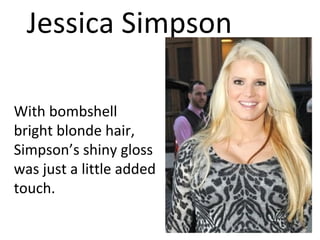 Jessica Simpson With bombshell bright blonde hair, Simpson’s shiny gloss was just a little added touch. 