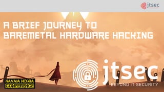 A brief journey to
baremetal hardware hacking
 