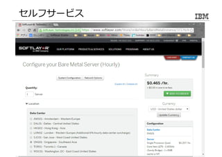 オンデマンド 
例えば、 
物理サーバーは 
メモリ: 8G 
CPU: 3.4GHz 
Disk: 2TB 
30分以内に作成、 
約50円/時で利⽤可能 
 