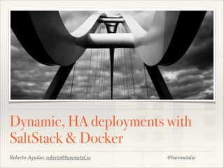 Dynamic, HA deployments with
SaltStack & Docker
Roberto Aguilar, roberto@baremetal.io

@baremetalio

 