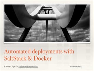 Automated deployments with
SaltStack & Docker
Roberto Aguilar, roberto@baremetal.io

@baremetalio

 