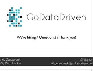 GoDataDriven
We’re hiring / Questions? / Thank you!
@krisgeus
krisgeusebroek@godatadriven.com
Kris Geusebroek
Big Data Hacker
22
 