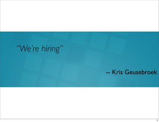 -- Kris Geusebroek
“We’re hiring”
3
 