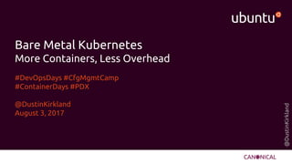 @DustinKirkland
Bare Metal Kubernetes
More Containers, Less Overhead
#DevOpsDays #CfgMgmtCamp
#ContainerDays #PDX
@DustinKirkland
August 3, 2017
 