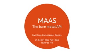 MAAS
The bare metal API
Inventory. Commission. Deploy.
IP, DHCP, DNS, PXE, IPMI
ready to roll
 