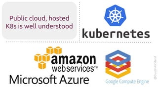 @DustinKirkland
Public cloud, hosted
K8s is well understood
 