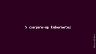 @DustinKirkland
$ conjure-up kubernetes
 