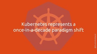@DustinKirkland
Kubernetes represents a
once-in-a-decade paradigm shift
 