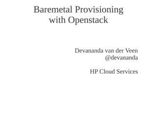 Baremetal Provisioning
   with Openstack


          Devananda van der Veen
                    @devananda

               HP Cloud Services
 