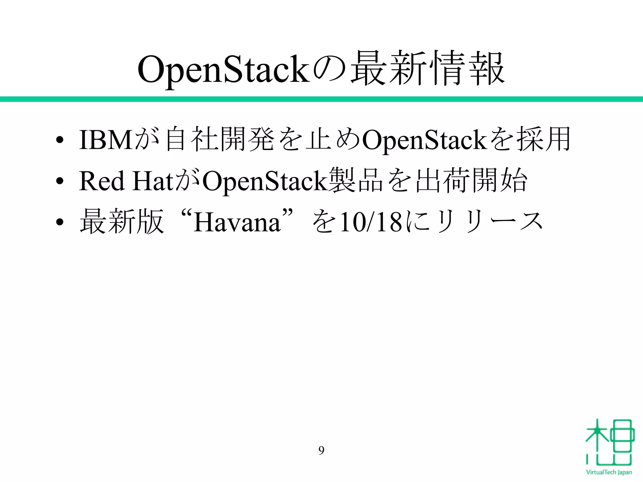 OpenStackの最新情報
• IBMが自社開発を止めOpenStackを採用
• Red HatがOpenStack製品を出荷開始
• 最新版“Havana”を10/18にリリース

9

 