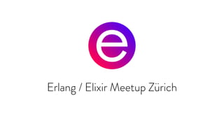 Erlang / Elixir Meetup Zürich
 