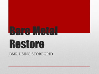 Bare Metal
Restore
BMR USING STOREGRID
 