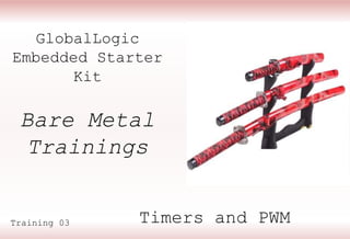GlobalLogic
Embedded Starter
Kit
Timers and PWM
Training 03
Bare Metal
Trainings
 