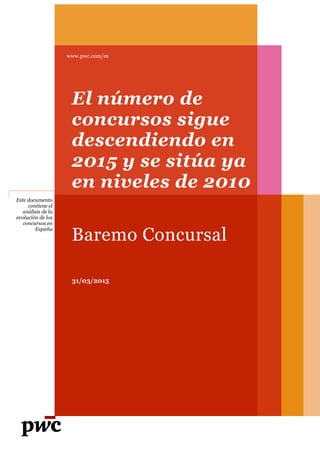 Este documento
contiene el
análisis de la
evolución de los
concursos en
España
www.pwc.com/es
El número de
concursos sigue
descendiendo en
2015 y se sitúa ya
en niveles de 2010
Baremo Concursal
31/03/2015
 