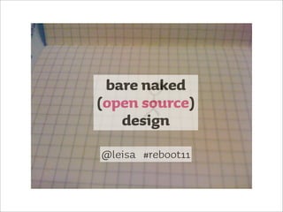 bare naked
(open source)
   design
@leisa #reboot11
 
