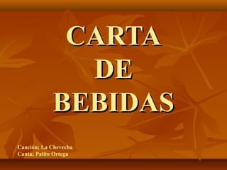 CARTA
              DE
            BEBIDAS
Canción; La Chevecha
Canta; Palito Ortega
 