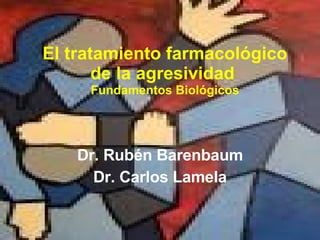 El tratamiento farmacológico de la agresividad  Fundamentos Biológicos Dr. Rubén Barenbaum Dr. Carlos Lamela 