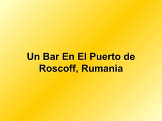 Un Bar En El Puerto de
Roscoff, Rumania
 