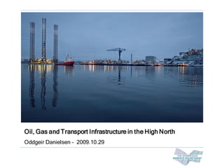 Oil, Gas and Transport Infrastructure in the High North
Oddgeir Danielsen – 2009.10.29
 