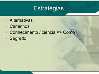 Estratégias Alternativas Caminhos Conhecimento / ciência => Como? Segredo! 