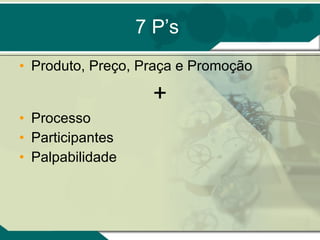 7 P’s Produto, Preço, Praça e Promoção + Processo Participantes Palpabilidade 