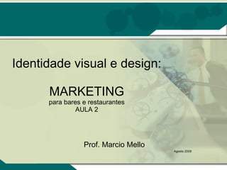 Identidade visual e design: MARKETING para bares e restaurantes AULA 2 Prof. Marcio Mello Agosto 2009 