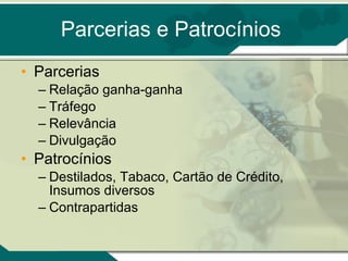 Parcerias e Patrocínios Parcerias Relação ganha-ganha Tráfego Relevância Divulgação Patrocínios Destilados, Tabaco, Cartão de Crédito, Insumos diversos Contrapartidas 