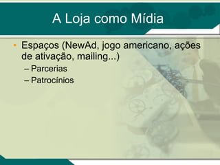 A Loja como Mídia Espaços (NewAd, jogo americano, ações de ativação, mailing...) Parcerias Patrocínios 