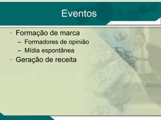 Eventos Formação de marca Formadores de opinião Mídia espontânea Geração de receita 