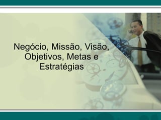 Negócio, Missão, Visão, Objetivos, Metas e Estratégias 
