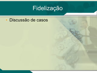 Fidelização Discussão de casos 