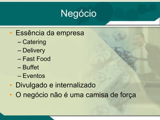 Negócio Essência da empresa Catering Delivery Fast Food Buffet Eventos Divulgado e internalizado O negócio não é uma camisa de força 