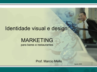 Identidade visual e design: MARKETING para bares e restaurantes Prof. Marcio Mello Agosto 2009 