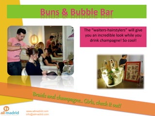 www.ailmadrid.com
info@ailmadrid.com
Buns & Bubble Bar
The waiters-hairstylers will give
you an incredible look while you
drink champagne! So cool!
 