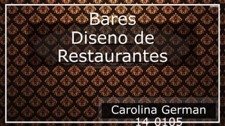 Bares
Diseno de
Restaurantes
Carolina German
14-0105
 