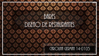 Bares
Diseno de Restaurantes
Carolina German 14-0105
 