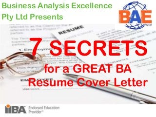7 SECRETS
for a GREAT BA
Resume Cover Letter
Business Analysis Excellence
Pty Ltd Presents
 