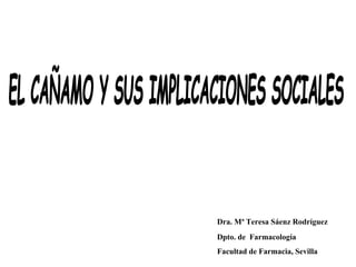 EL CAÑAMO Y SUS IMPLICACIONES SOCIALES Dra. Mª Teresa Sáenz Rodríguez Dpto. de  Farmacología  Facultad de Farmacia, Sevilla 